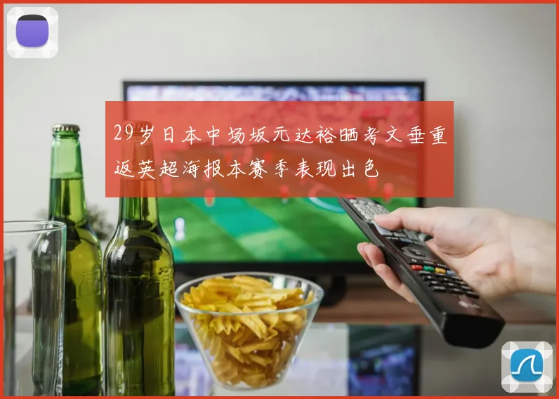 29岁日本中场坂元达裕晒考文垂重返英超海报本赛季表现出色