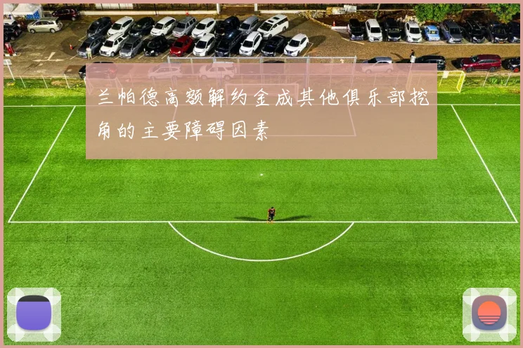 兰帕德高额解约金成其他俱乐部挖角的主要障碍因素