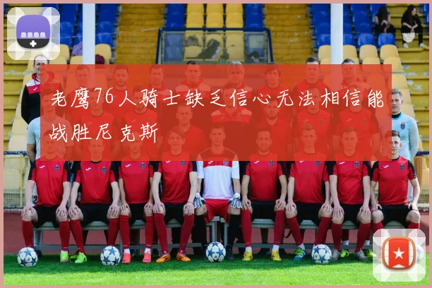 老鹰76人骑士缺乏信心无法相信能战胜尼克斯