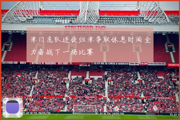 津门虎队连夜归津争取休息时间全力备战下一场比赛