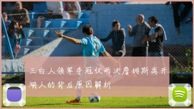 三白人领军夺冠仅两次詹姆斯离开湖人的背后原因解析