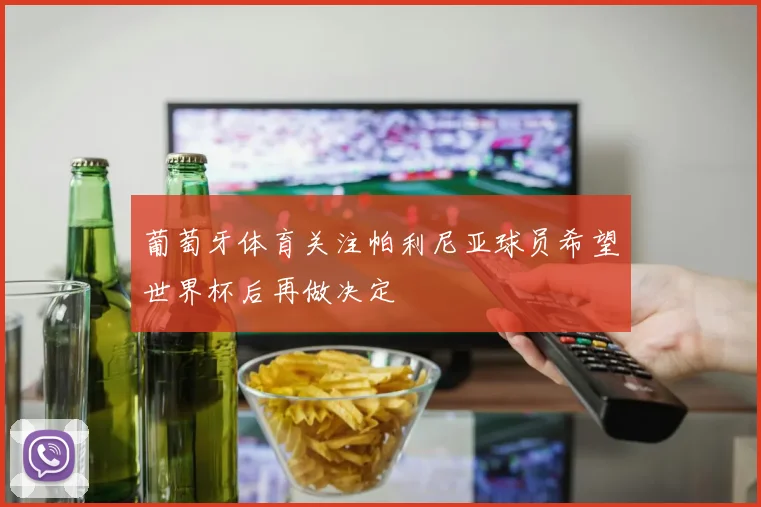 葡萄牙体育关注帕利尼亚球员希望世界杯后再做决定